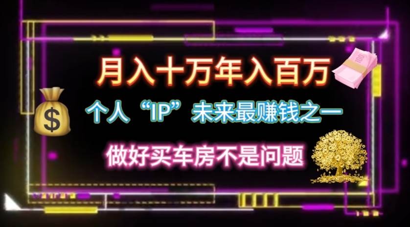 个人“IP”月入十万 年入百万，逆风翻盘秘籍！-靠谱项目库