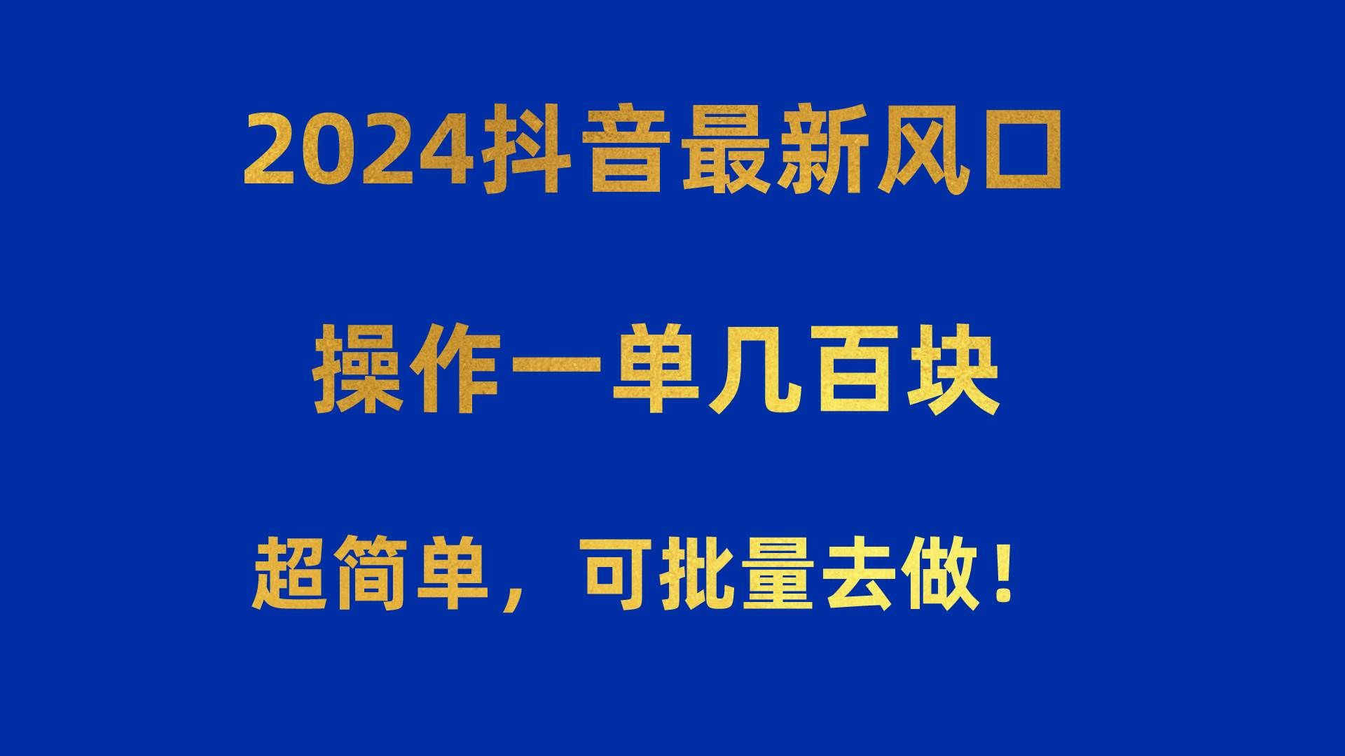 （10413期）2024抖音最新风口！操作一单几百块！超简单，可批量去做！！！-靠谱项目库