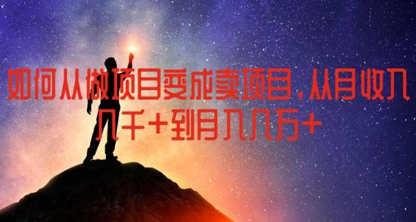 如何从做项目变成卖项目，从月收入几千到月入几万【揭秘】-靠谱项目库