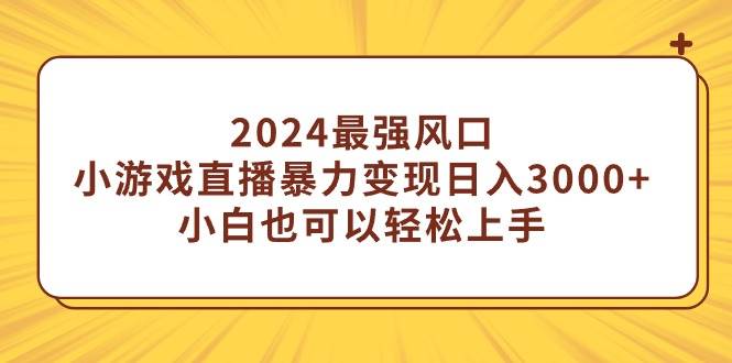 （9342期）2024最强风口，小游戏直播暴力变现日入3000+小白也可以轻松上手-靠谱项目库