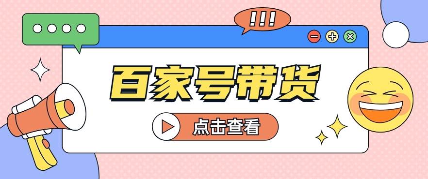 百家号带货玩法,直接复制粘贴发布,一个月单号也能变现2000+!【视频教程】-靠谱项目库