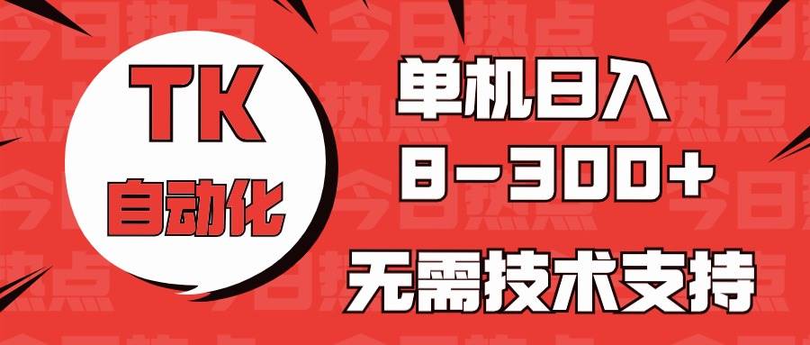 海外手机版TK自动化，单机收益8~300+，无需技术支持，新手小白均可操作-靠谱项目库
