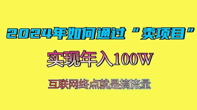 （13419期）2024年如何通过“卖项目”赚取100W：最值得尝试的盈利模式-靠谱项目库