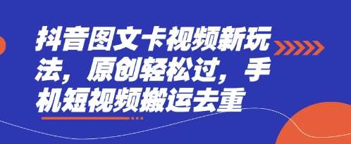 抖音图文卡视频新玩法，原创轻松过，手机短视频搬运去重-靠谱项目库
