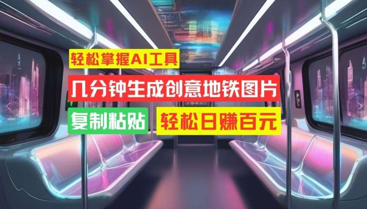 轻松掌握AI工具,几分钟生成创意地铁图片,复制粘贴,轻松日赚百元【揭秘】-靠谱项目库