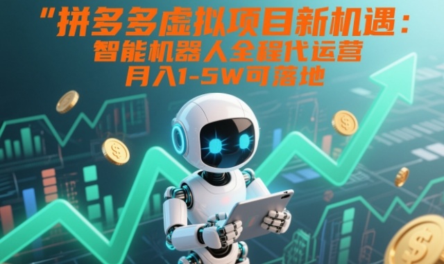 拼多多虚拟项目新机遇：智能机器人全程代运营，月入1-5W可落地【揭秘】-靠谱项目库
