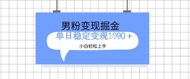 全新男粉掘金计划，升级玩法，新手轻松上手日入多张【揭秘】-靠谱项目库