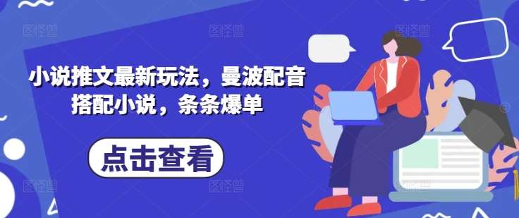 小说推文最新玩法，曼波配音搭配小说，条条爆单-靠谱项目库