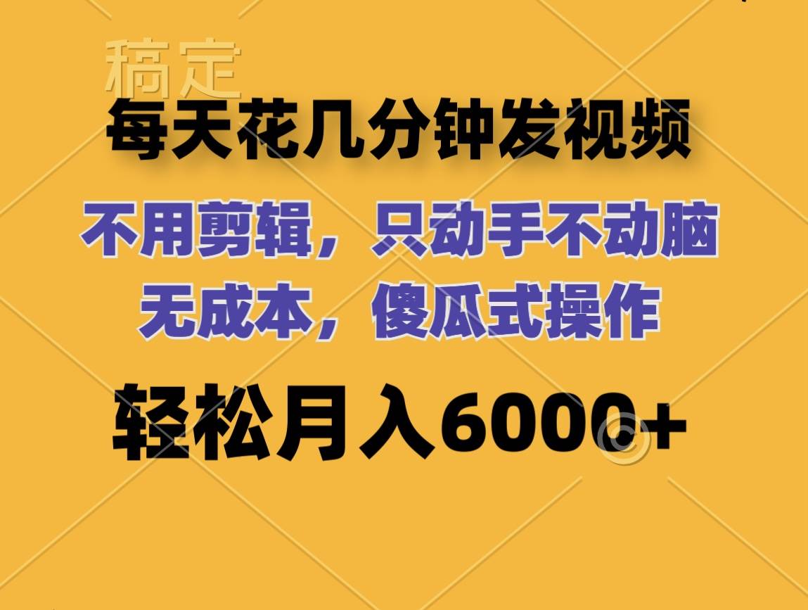 每天花几分钟发视频 无需剪辑 动手不动脑 无成本 傻瓜式操作 轻松月入6...-靠谱项目库