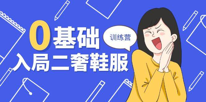 （10983期）0基础入局-二奢 鞋服训练营，十二年 奢侈品 创业导师分享（20节课）-靠谱项目库