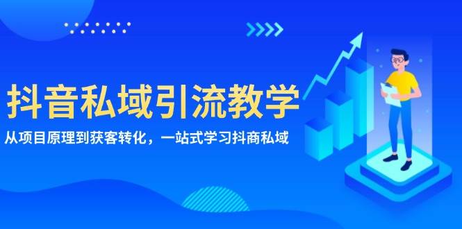 （13418期）抖音私域引流教学：从项目原理到获客转化，一站式学习抖商 私域-靠谱项目库