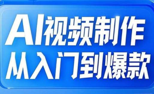 AI视频制作从入门到爆款，从文生图到图生视频，全链路打造自媒体爆款视频-靠谱项目库
