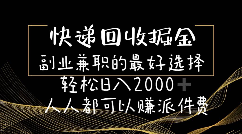 （11061期）快递回收掘金副业兼职的最好选择轻松日入2000-人人都可以赚派件费-靠谱项目库