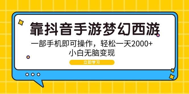 （9452期）靠抖音手游梦幻西游，一部手机即可操作，轻松一天2000+，小白无脑变现-靠谱项目库
