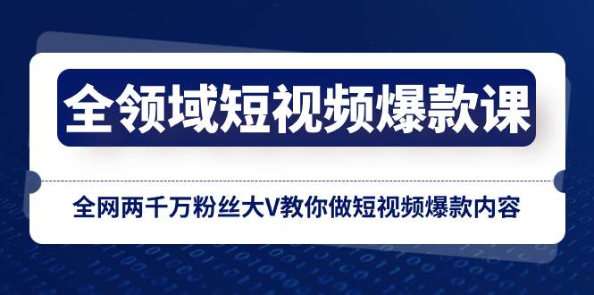 （8356期）全领域 短视频爆款课，全网两千万粉丝大V教你做短视频爆款内容-靠谱项目库