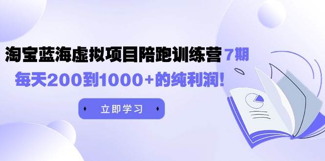 （9541期）黄岛主《淘宝蓝海虚拟项目陪跑训练营7期》每天200到1000+的纯利润-靠谱项目库