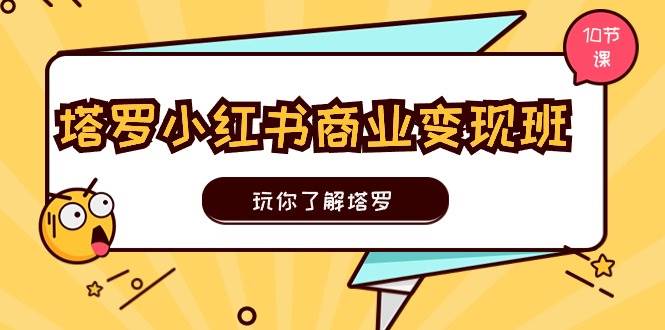 （11184期）塔罗小红书商业变现实操班，玩你了解塔罗，玩转小红书塔罗变现（10节课）-靠谱项目库