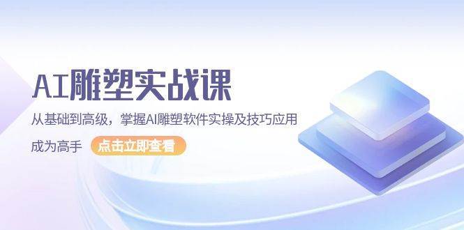 AI雕塑实战课，从基础到高级，掌握AI雕塑软件实操及技巧应用成为高手-靠谱项目库