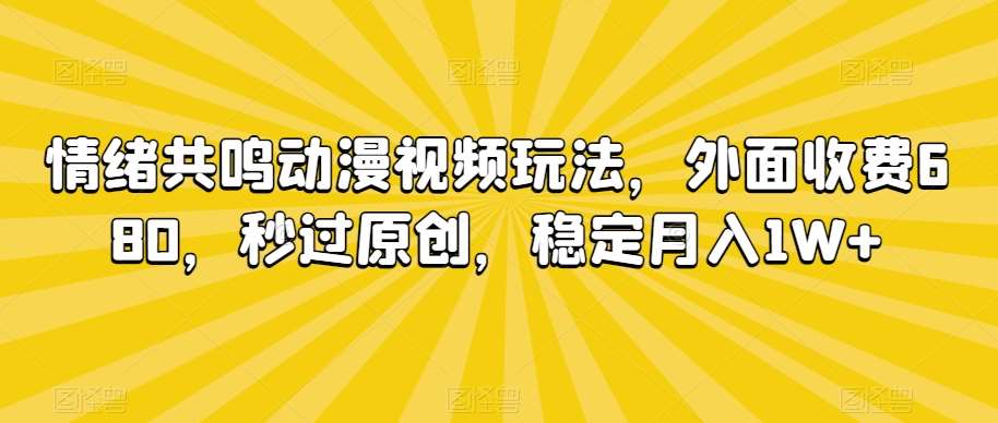 情绪共鸣动漫视频玩法，外面收费680，秒过原创，稳定月入1W+【揭秘】-靠谱项目库
