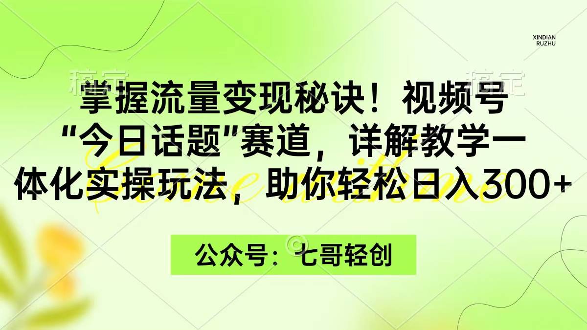(9437期)掌握流量变现秘诀!视频号“今日话题”赛道,一体化实操玩法,助你日入300+-靠谱项目库