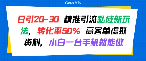 日引 20-30 精准引流私域新玩法,转化率50% 高客单虚拟资料,小白一台手机就能做-靠谱项目库