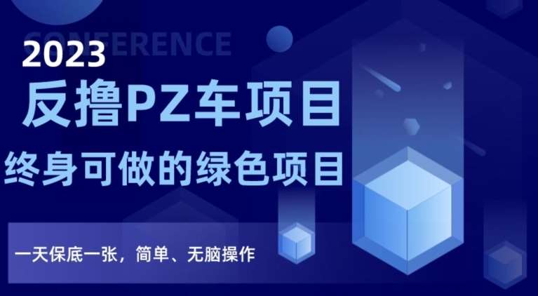 2023反撸PZ车项目,终身可做的绿色项目,一天保底一张,简单、无脑操作【仅揭秘】-靠谱项目库