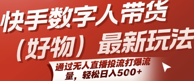 快手数字人带货(好物)最新玩法，通过无人直播投流打爆流量，轻松日入5张-靠谱项目库