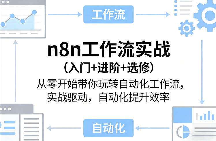 n8n工作流实战(入门+进阶+选修)从零开始带你玩转自动化工作流,实战驱动,自动化提升效率-靠谱项目库