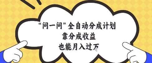 问一问全自动分成计划,靠分成收益也能月入过1W【揭秘】-靠谱项目库