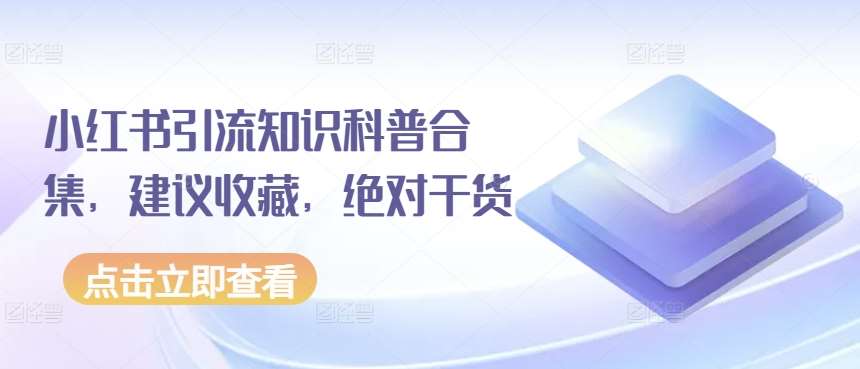 小红书引流知识科普合集，建议收藏，绝对干货-靠谱项目库