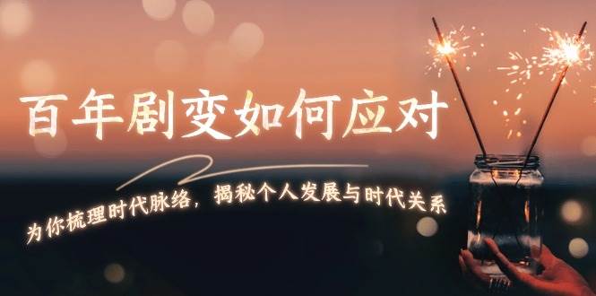 （13867期）百年剧变如何应对，为你梳理时代脉络，揭秘个人发展与时代关系-靠谱项目库