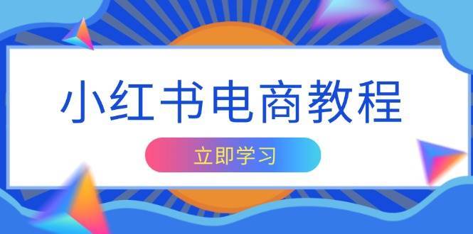 小红书电商教程,掌握帐号定位与内容创作技巧,打造爆款,实现商业变现-靠谱项目库