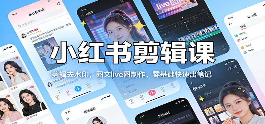 小红书剪辑课：剪辑去水印，图文live图制作，零基础快速出笔记-靠谱项目库