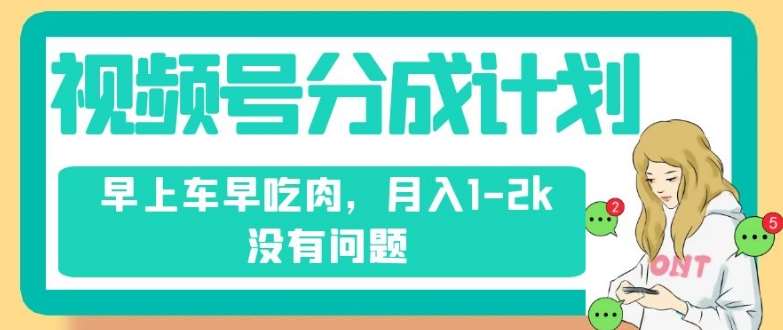 视频号分成计划,纯搬运不需要剪辑去重,早上车早吃肉,月入1-2k没有问题-靠谱项目库