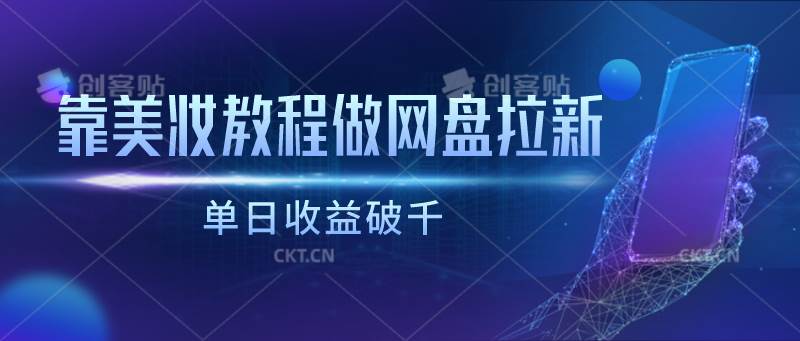 靠美妆教程做网盘拉新，单日收益破千-靠谱项目库