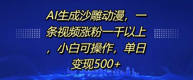 AI生成沙雕动漫,一条视频涨粉一千以上,小白可操作,单日变现500+-靠谱项目库