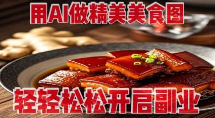 用AI做精美美食图，无需专业设备拍摄，轻轻松松开启副业-靠谱项目库
