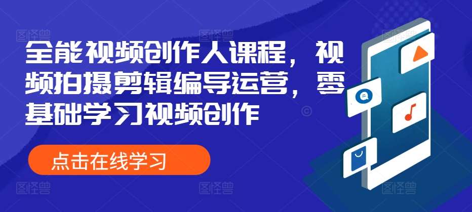 全能视频创作人课程，视频拍摄剪辑编导运营，零基础学习视频创作-靠谱项目库