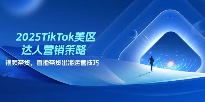 (14521期)2025TikTok美区达人营销策略,视频带货,直播带货,出海运营技巧-靠谱项目库