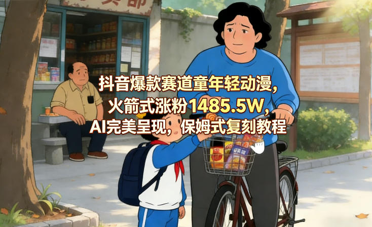 抖音爆款赛道童年轻动漫,火箭式涨粉1485.5W,AI完美呈现,保姆式复刻教程-靠谱项目库