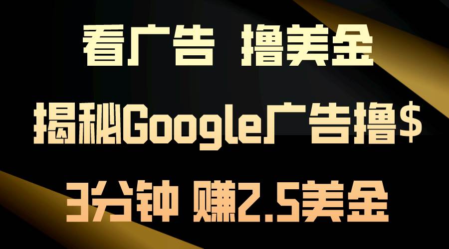 看广告，撸美金！3分钟赚2.5美金！日入200美金不是梦！揭秘Google广告...-靠谱项目库