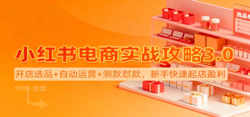 小红书电商实战攻略3.0：开店选品+自动运营+测款怼款，新手快速起店盈利-靠谱项目库