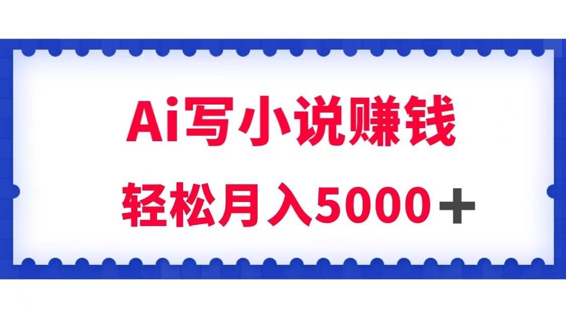 用Ai写原创小说赚钱,每天2-3小时,轻松月入5k+-靠谱项目库