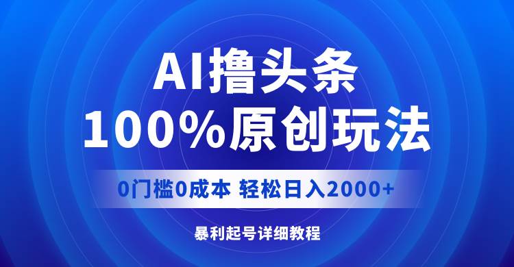 （12174期）AI撸头条，100%原创玩法，0成本0门槛，轻松日入2000+-靠谱项目库