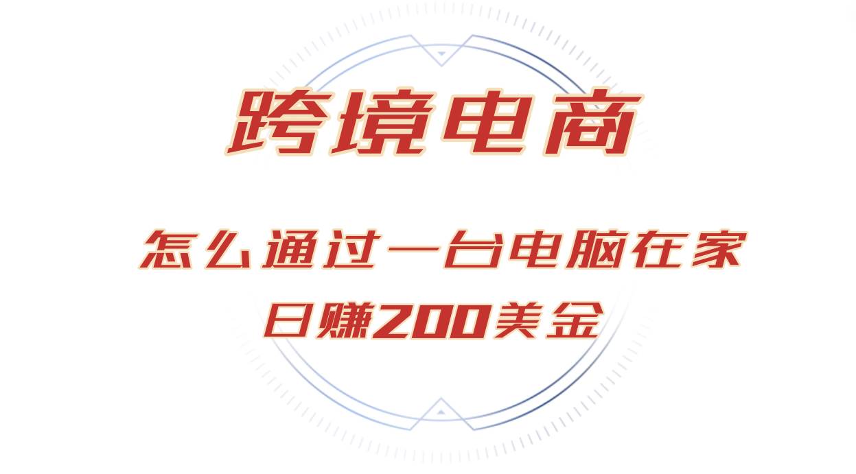 (12997期)日赚200美金的跨境电商赛道,如何在家通过一台电脑把货卖到全世界!-靠谱项目库