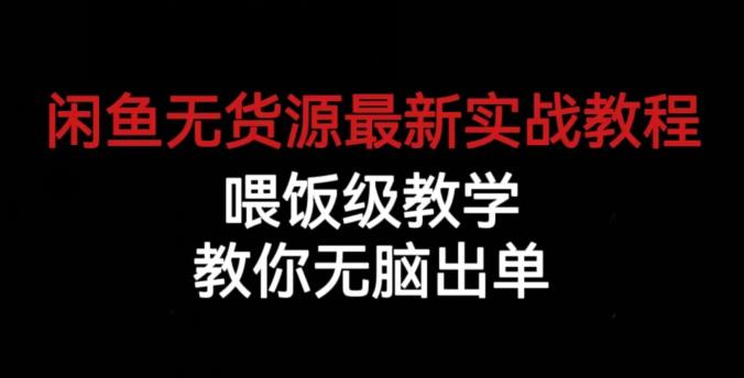 闲鱼无货源最新实战教程,喂饭级教学,教你无脑出单【揭秘】-靠谱项目库