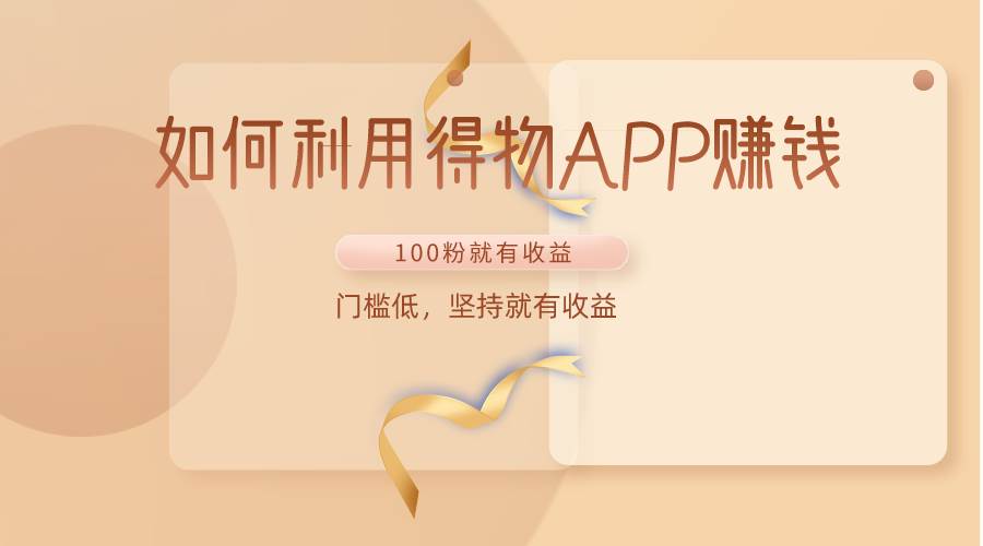 如何利用得物APP赚收益，100粉就可以赚收益，门槛低，坚持就有收益-靠谱项目库