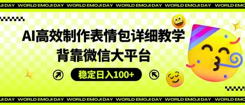 AI高效制作表情包详细教学，背靠微信大平台，稳定日入100+【揭秘】-靠谱项目库