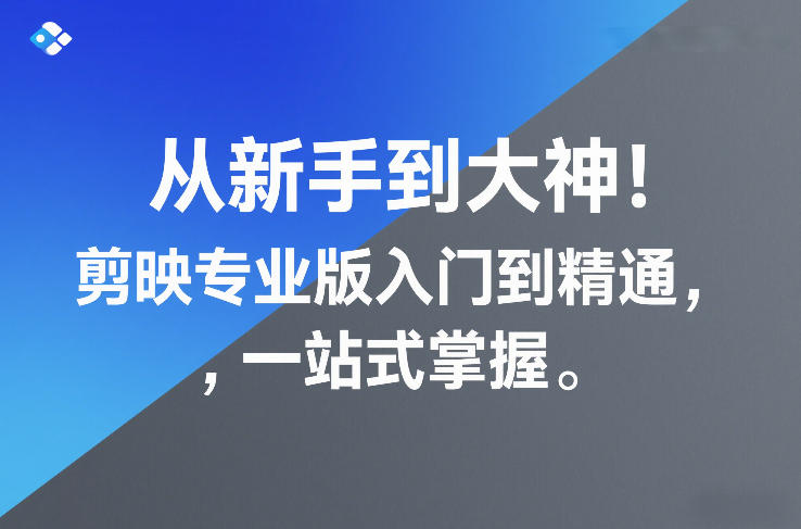 从新手到大神！剪映专业版入门到精通，一站式掌握-靠谱项目库