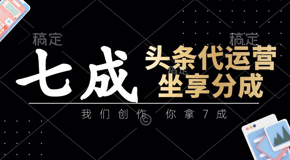 头条代运营:我们创作,你拿7成,简单操作,坐享分成-靠谱项目库